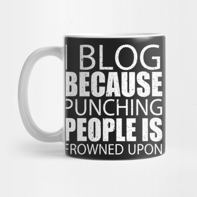 I Blog Because Punching People Is Frowned Upon – Custom T